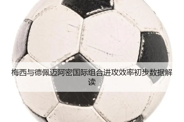 梅西与德佩迈阿密国际组合进攻效率初步数据解读